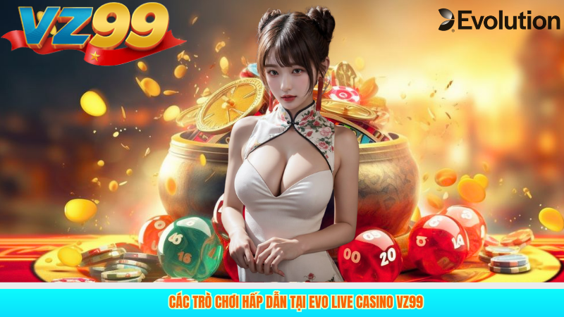 Các Trò Chơi Hấp Dẫn Tại Evo Live Casino VZ99