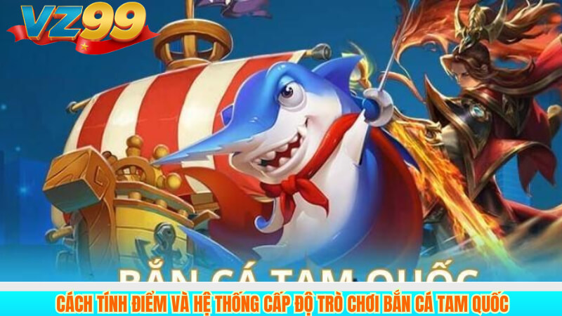 Cách tính điểm và hệ thống cấp độ trò chơi Bắn Cá Tam Quốc
