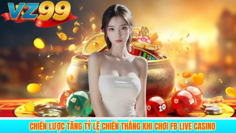 Trải Nghiệm FB Live Casino Tại VZ99: Casino Đẳng Cấp Quốc Tế 4 Chiến Lược Tăng Tỷ Lệ Chiến Thắng Khi Chơi FB Live Casino