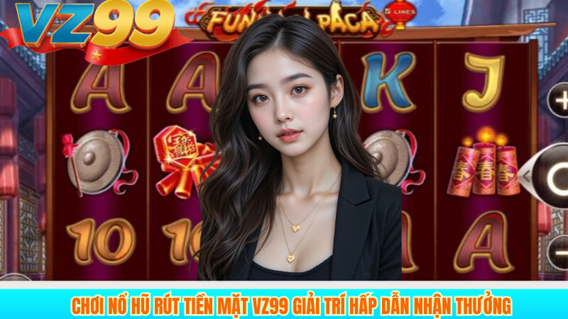 Chơi nổ hũ rút tiền mặt Vz99 Giải trí hấp dẫn nhận thưởng