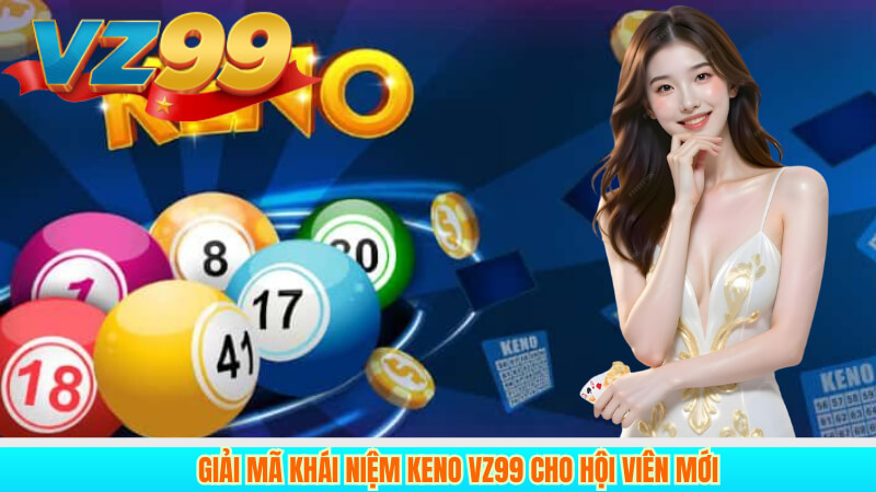 Giải mã khái niệm keno VZ99 cho hội viên mới