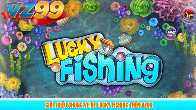 Giới thiệu chung về AE Lucky Fishing trên VZ99
