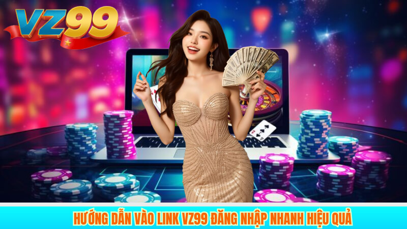 Hướng dẫn vào link vz99 đăng nhập nhanh hiệu quả