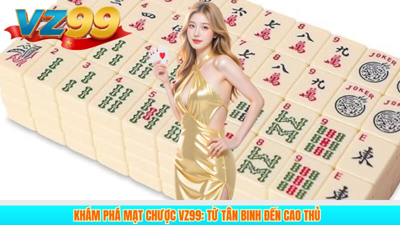 Khám Phá Mạt Chược VZ99: Từ Tân Binh Đến Cao Thủ
