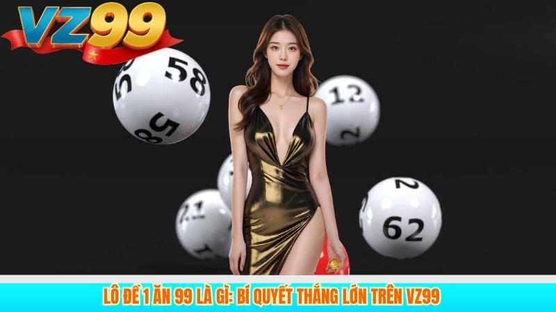 Lô Đề 1 Ăn 99 là gì: Bí quyết thắng lớn trên VZ99