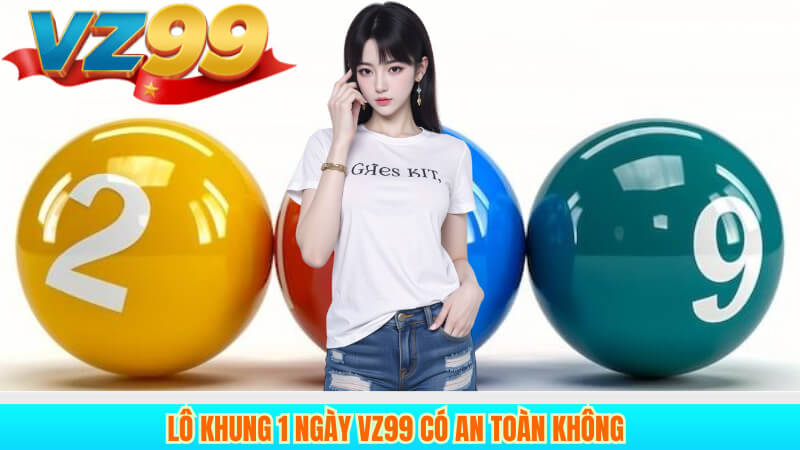 Lô khung 1 ngày Vz99 có an toàn không