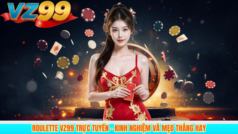 Roulette VZ99 trực tuyến – Kinh nghiệm và mẹo thắng hay