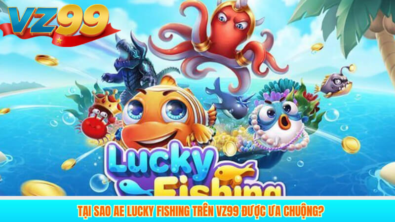 Tại sao AE Lucky Fishing trên VZ99 được ưa chuộng?