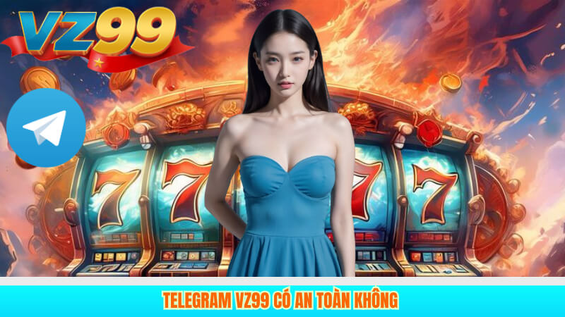 telegram vz99 có an toàn không