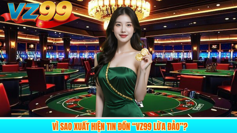Vì sao xuất hiện tin đồn “vz99 lừa đảo”?
