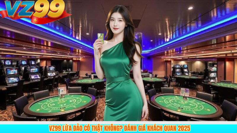 VZ99 lừa đảo có thật không? Đánh giá khách quan 2025