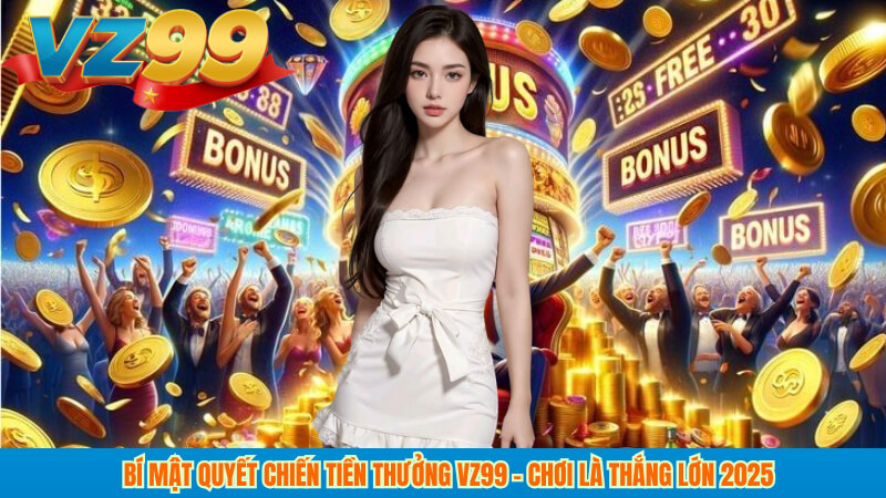 Bí Mật Quyết Chiến Tiền Thưởng VZ99 – Chơi Là Thắng Lớn 2025