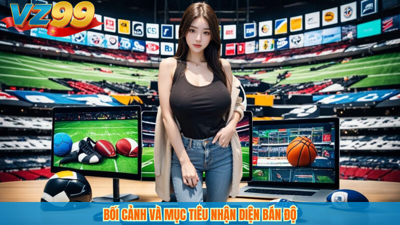 Bối cảnh và mục tiêu nhận diện bán độ