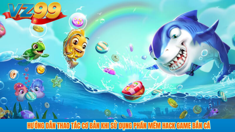 Hướng dẫn thao tác cơ bản khi sử dụng phần mềm hack game bắn cá