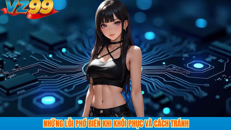 Những lỗi phổ biến khi khôi phục và cách tránh