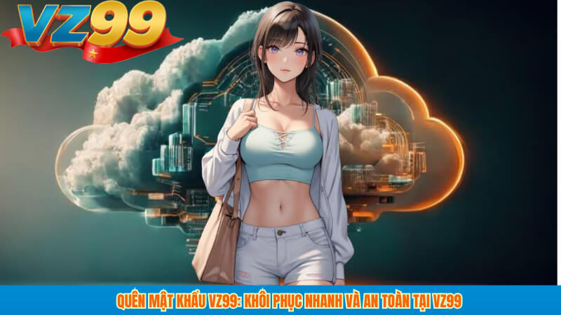 Quên mật khẩu VZ99: Khôi phục nhanh và an toàn tại vz99