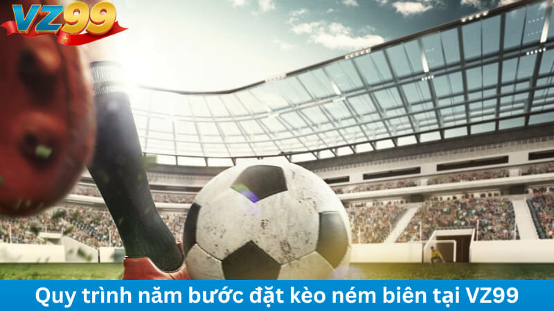Quy trình năm bước đặt kèo ném biên tại VZ99