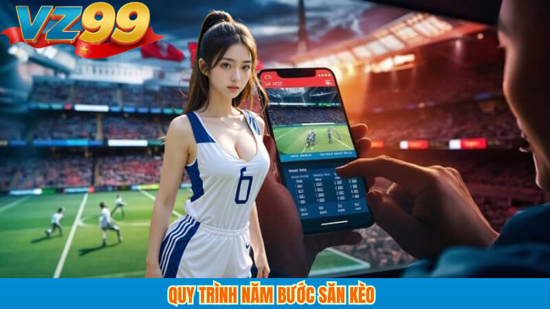 Kèo thơm VZ99 Nhận diện kèo giá trị, săn lợi nhuận an toàn 4 Quy trình năm bước săn kèo