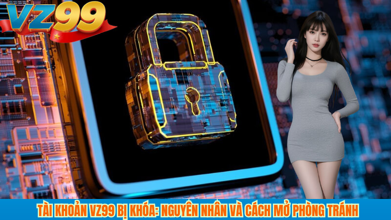 Tài khoản vz99 bị khóa: Nguyên nhân và cách mở phòng tránh