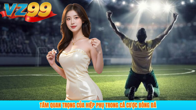 Kèo hiệp phụ là gì? Cách chơi và tính kèo tại VZ99 2 Tầm quan trọng của hiệp phụ trong cá cược bóng đá