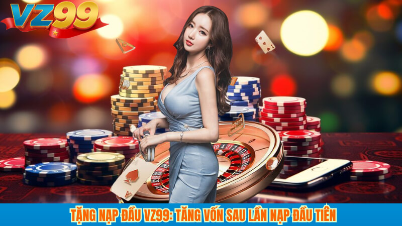 Tặng nạp đầu VZ99: tăng vốn sau lần nạp đầu tiên