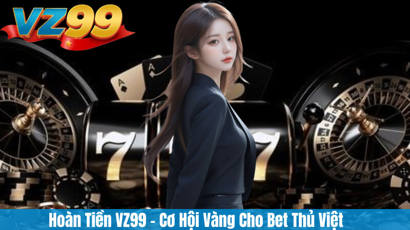 Hoàn Tiền VZ99 – Cơ Hội Vàng Cho Bet Thủ Việt