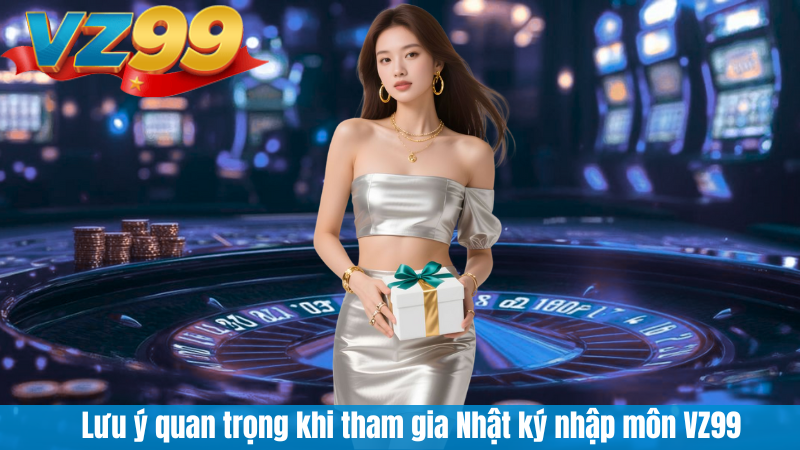 Lưu ý quan trọng khi tham gia Nhật ký nhập môn VZ99